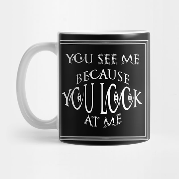 you see me because you look at me T-shirt by ٍSmartTypo